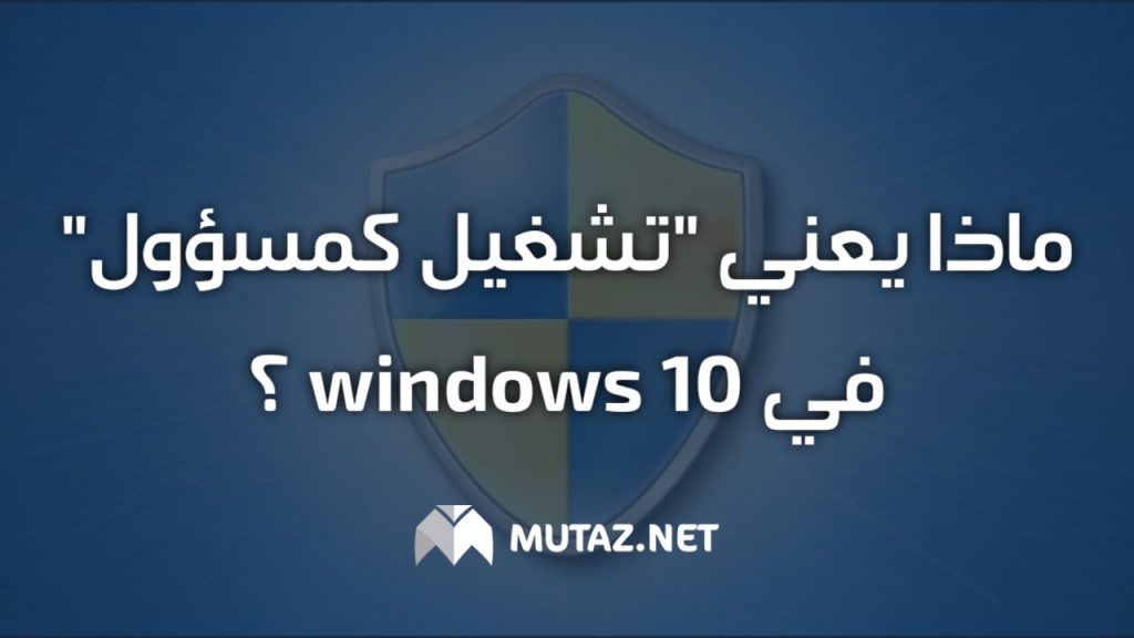 ماذا يعني “تشغيل كمسؤول” في Windows 10؟