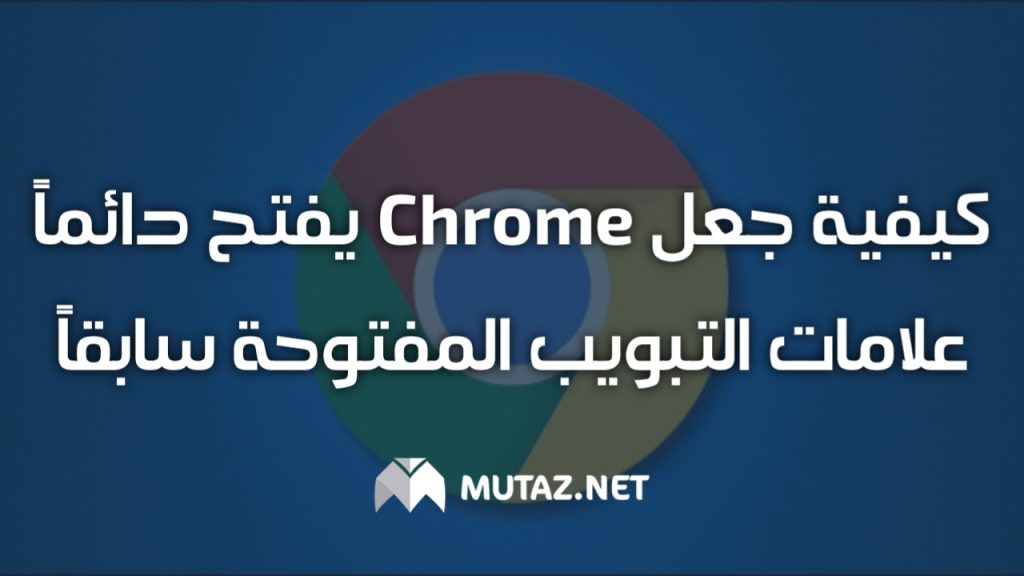 كيفية جعل Chrome يفتح دائمًا علامات التبويب المفتوحة سابقًا