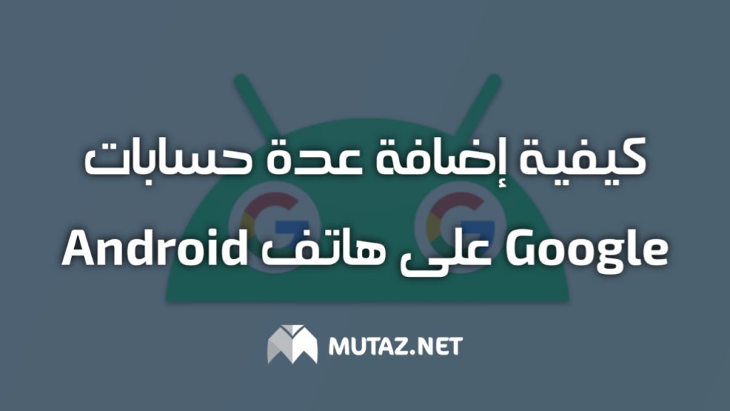 كيفية إضافة عدة حسابات Google على هاتف Android