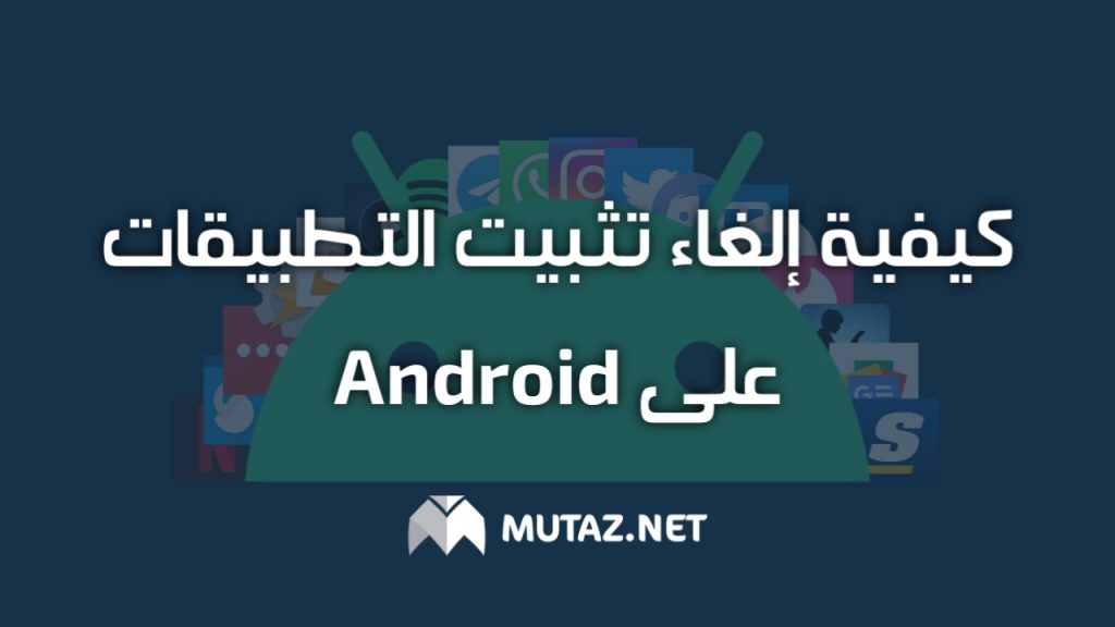 كيفية إلغاء تثبيت تطبيقات على Android