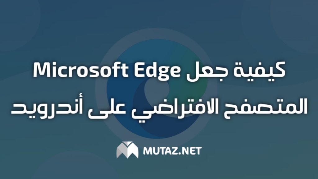 كيفية جعل Microsoft Edge المتصفح الافتراضي على Android