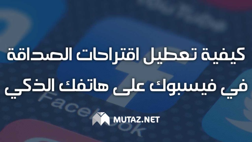 كيفية تعطيل اقتراحات الصداقة في فيسبوك على جهازك الذكي